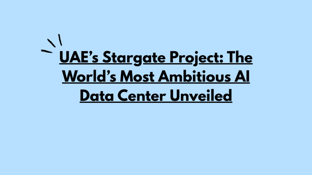 UAE’s Stargate Project: The World’s Most Ambitious AI Data Center Unveiled